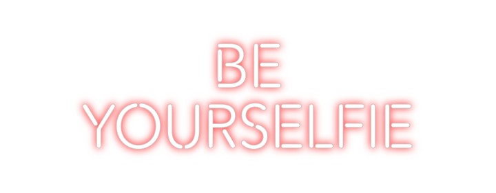 Create your Neon Sign BE 
YOURSELFIE