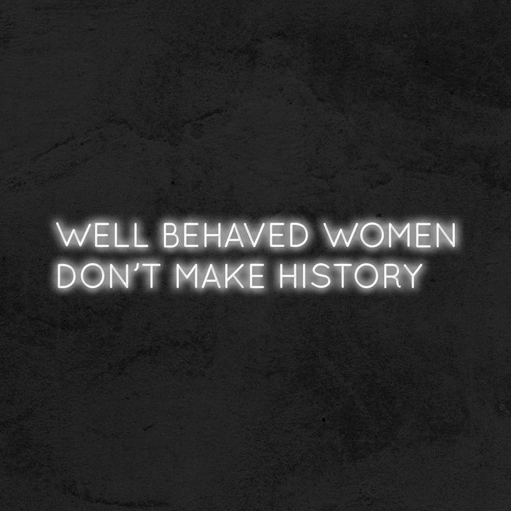 Well behaved women don't make history - LED Neon Sign