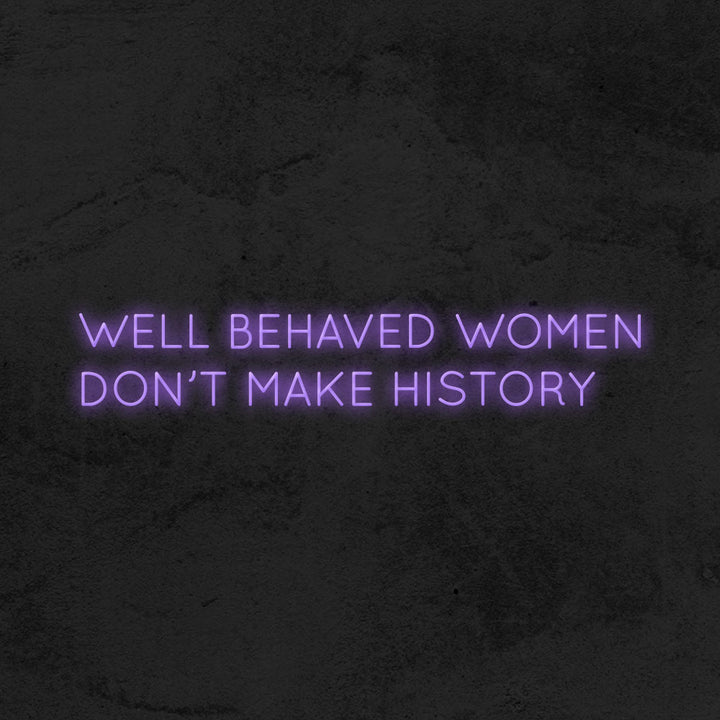 Well behaved women don't make history - LED Neon Sign