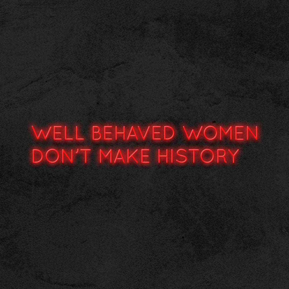 Well behaved women don't make history - LED Neon Sign